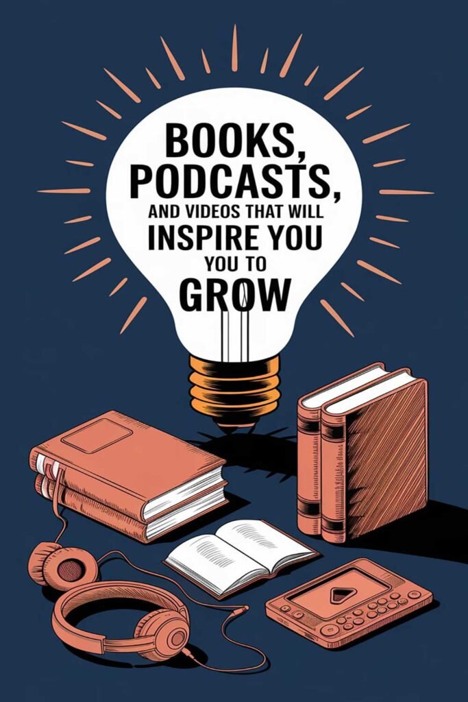 Books, Podcasts, and Videos That Will Inspire You to Grow