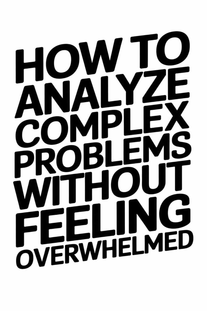 How to Analyze Complex Problems Without Feeling Overwhelmed