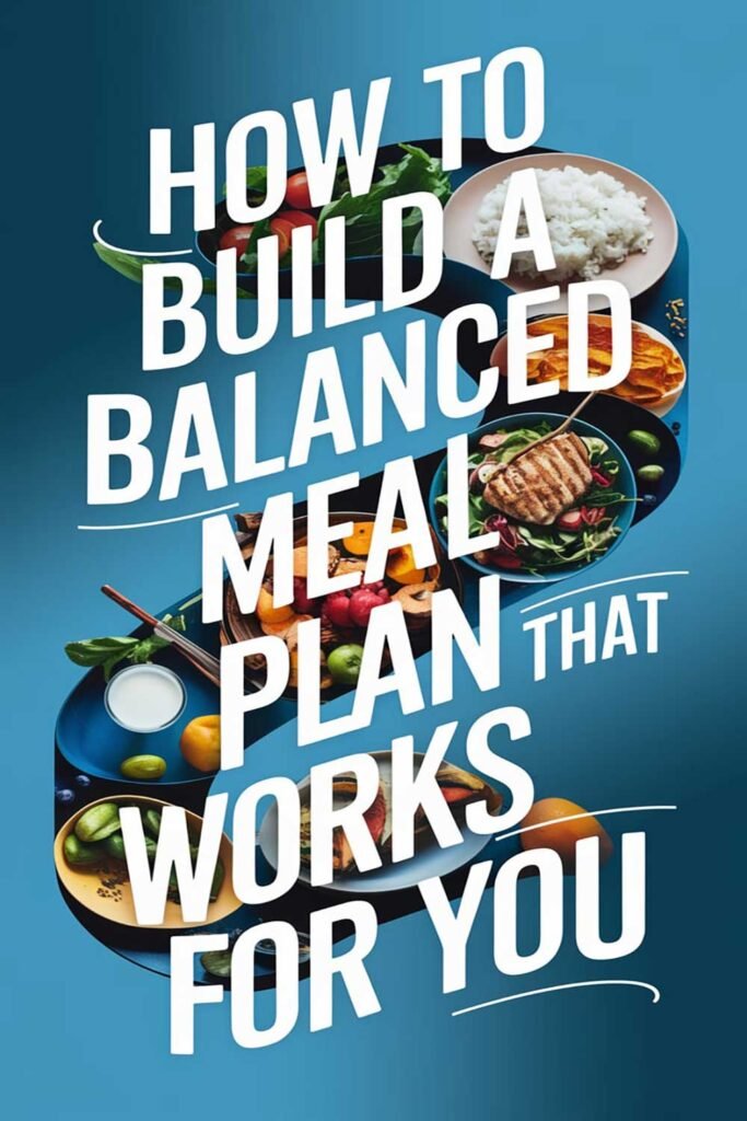 How to Build a Balanced Meal Plan That Works for You