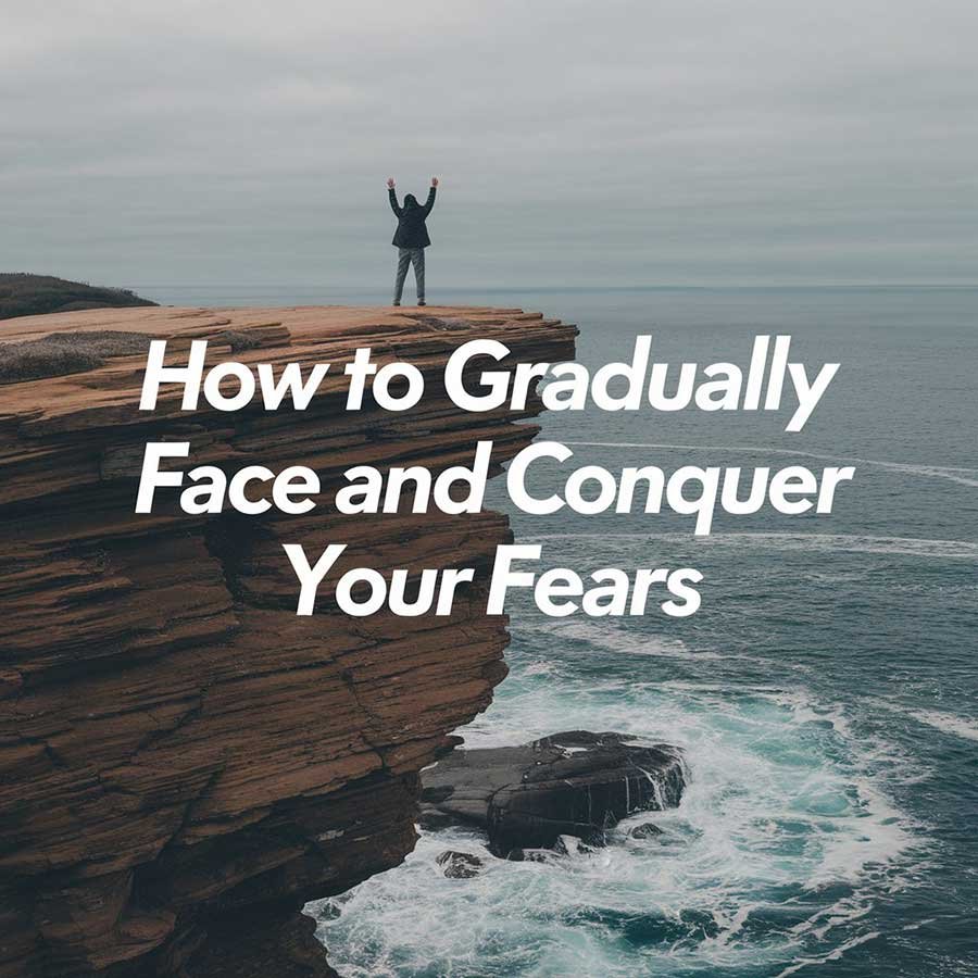 How to Gradually Face and Conquer Your Fears