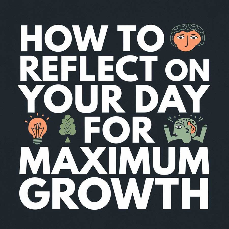 How to Reflect on Your Day for Maximum Growth