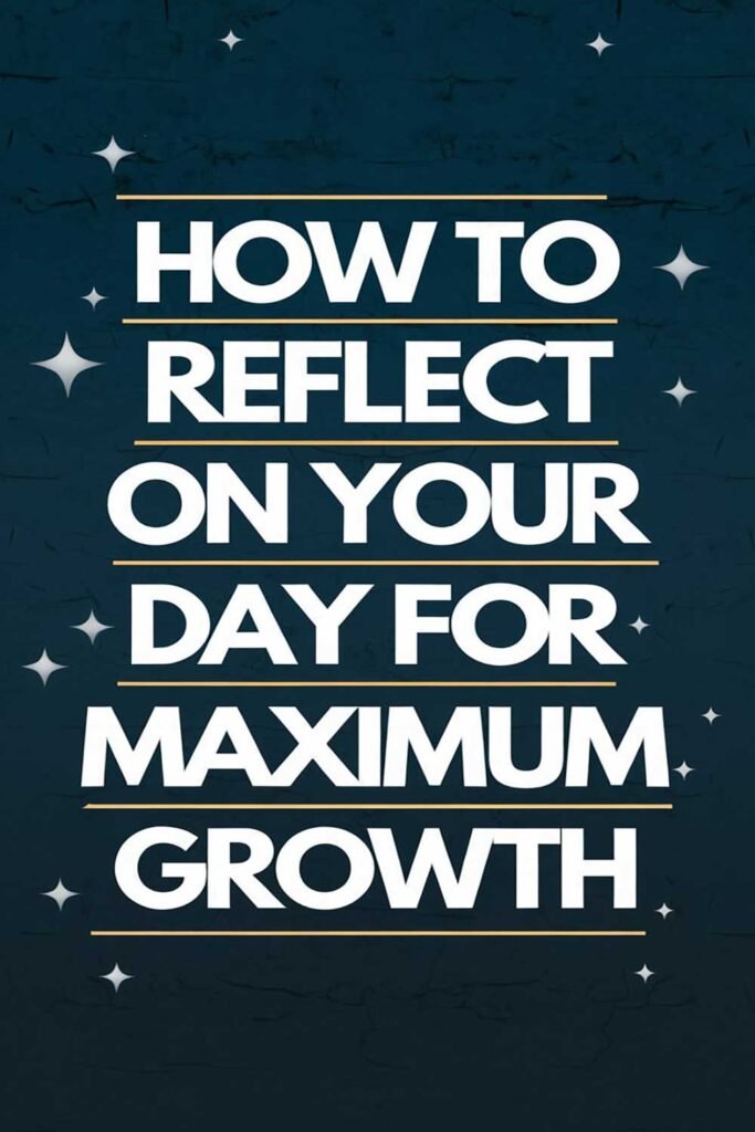 How to Reflect on Your Day for Maximum Growth