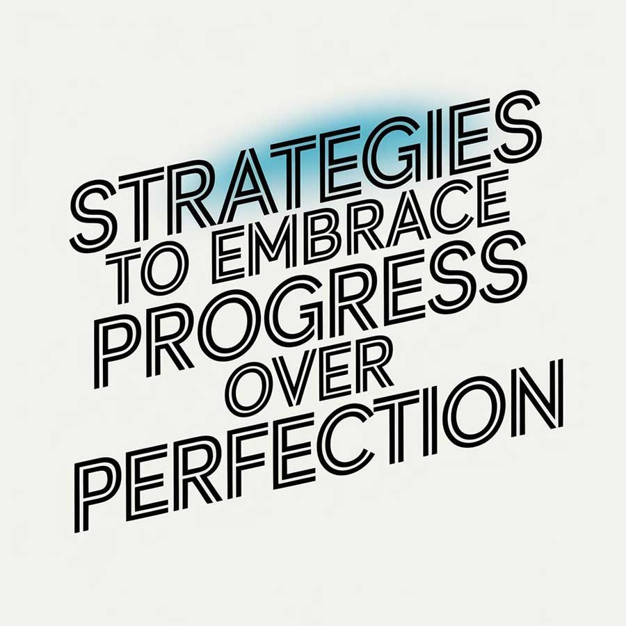 Strategies to Embrace Progress Over Perfection