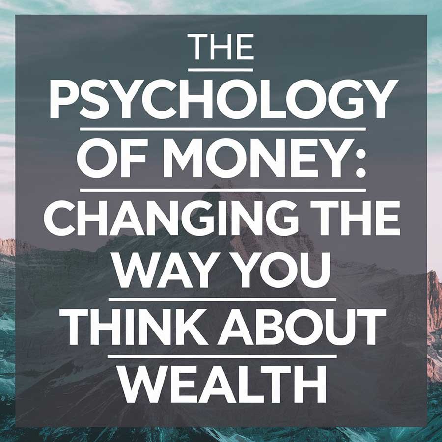 The Psychology of Money: Changing the Way You Think About Wealth