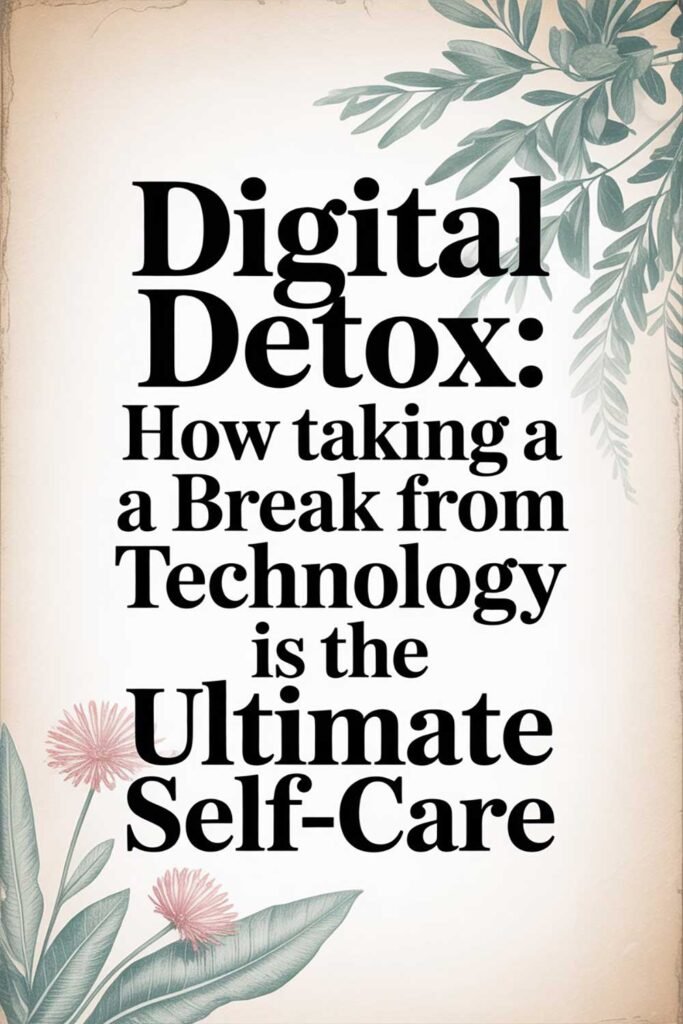 Digital Detox: How Taking a Break from Technology Is the Ultimate Self-Care