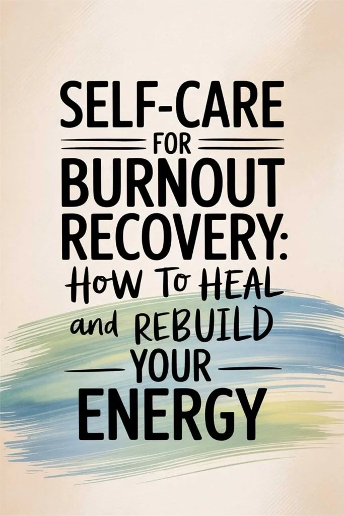 Self-Care for Burnout Recovery: How to Heal and Rebuild Your Energy