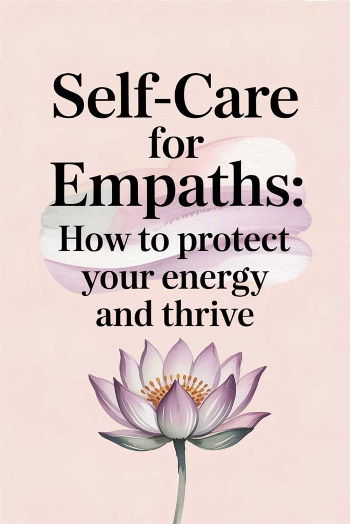 Self-Care for Empaths: How to Protect Your Energy and Thrive