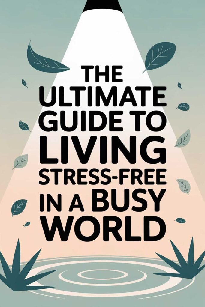 The Ultimate Guide to Living Stress-Free in a Busy World