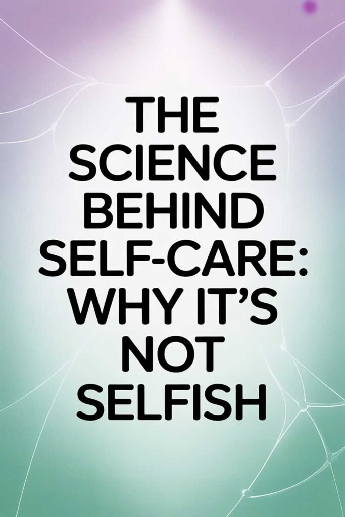 The Science Behind Self-Care: Why It’s Not Selfish