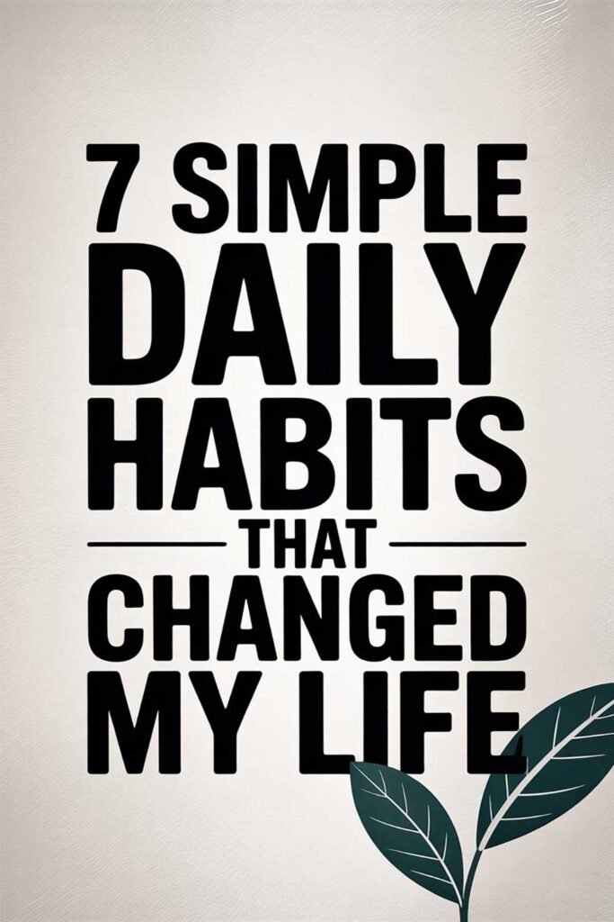 7 Simple Daily Habits That Changed My Life