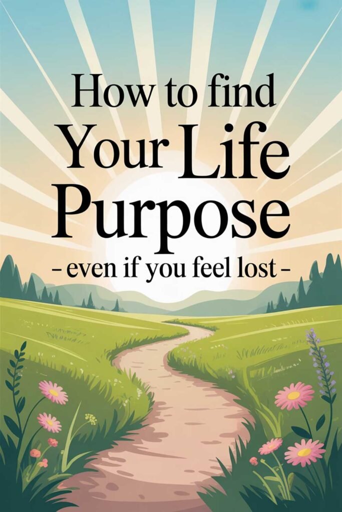 How to Find Your Life Purpose – Even If You Feel Lost
