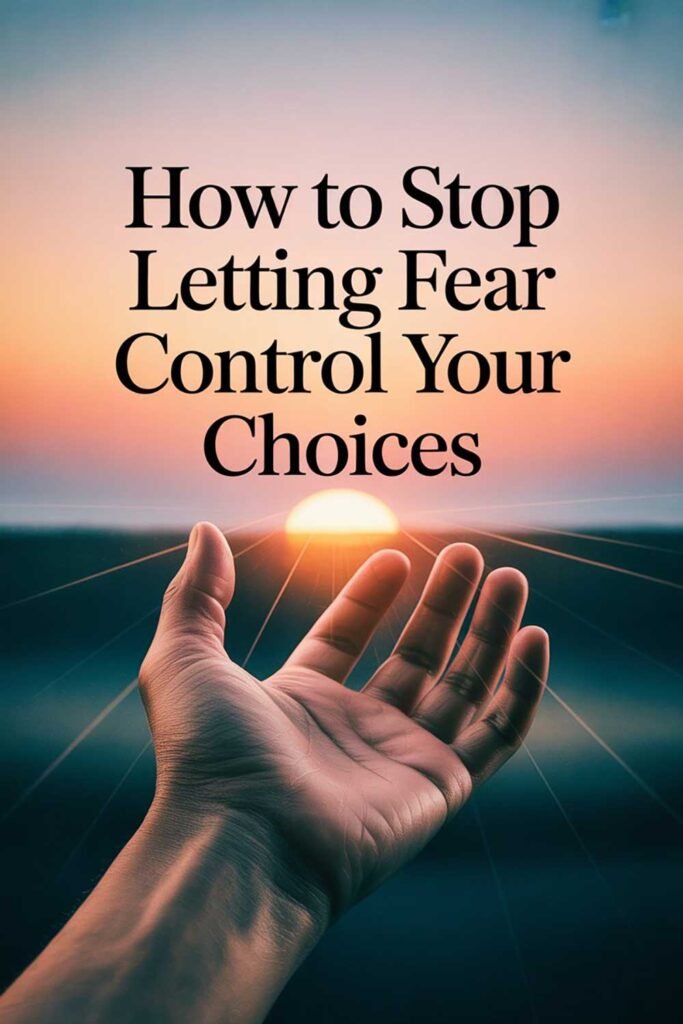 How to Stop Letting Fear Control Your Choices