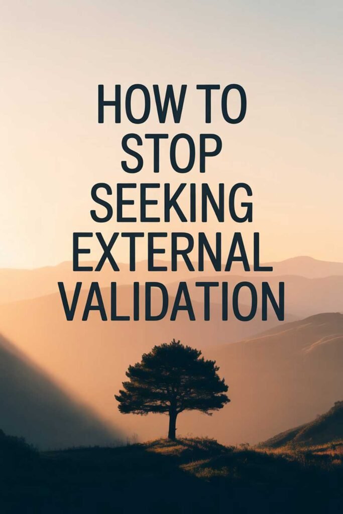 How to Stop Seeking External Validation