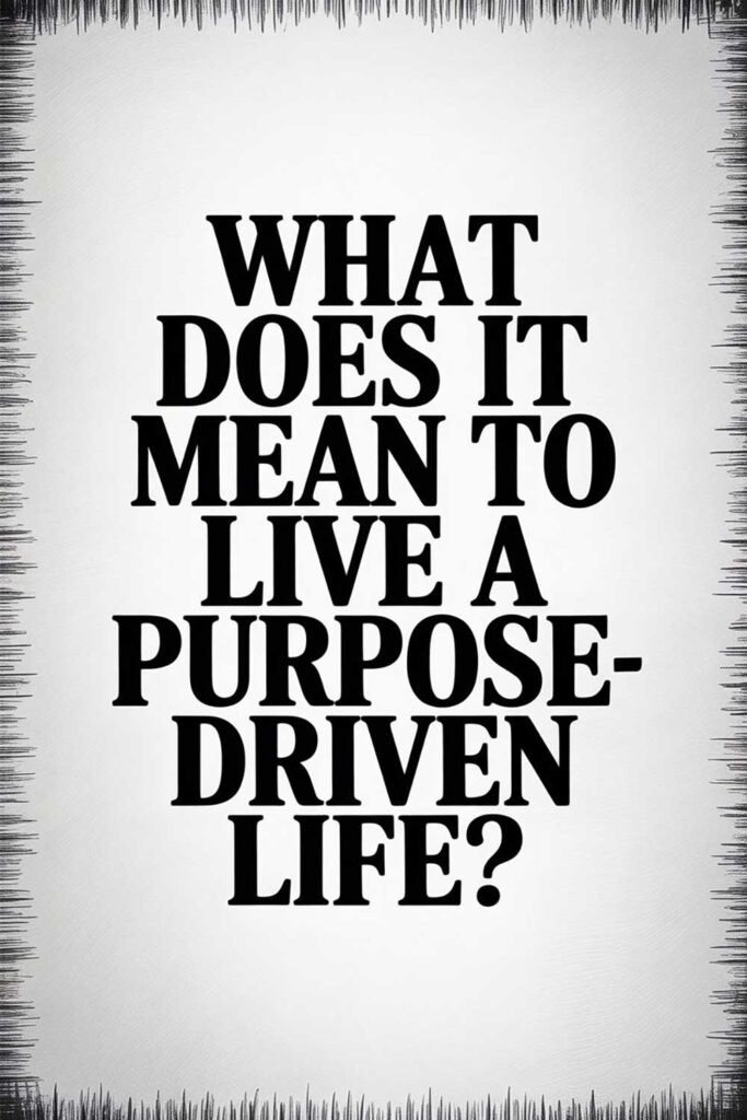 What Does It Mean to Live a Purpose-Driven Life?