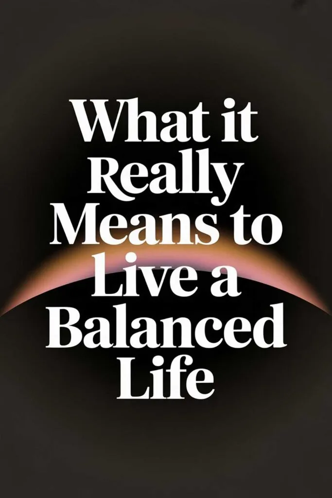 What It Really Means to Live a Balanced Life