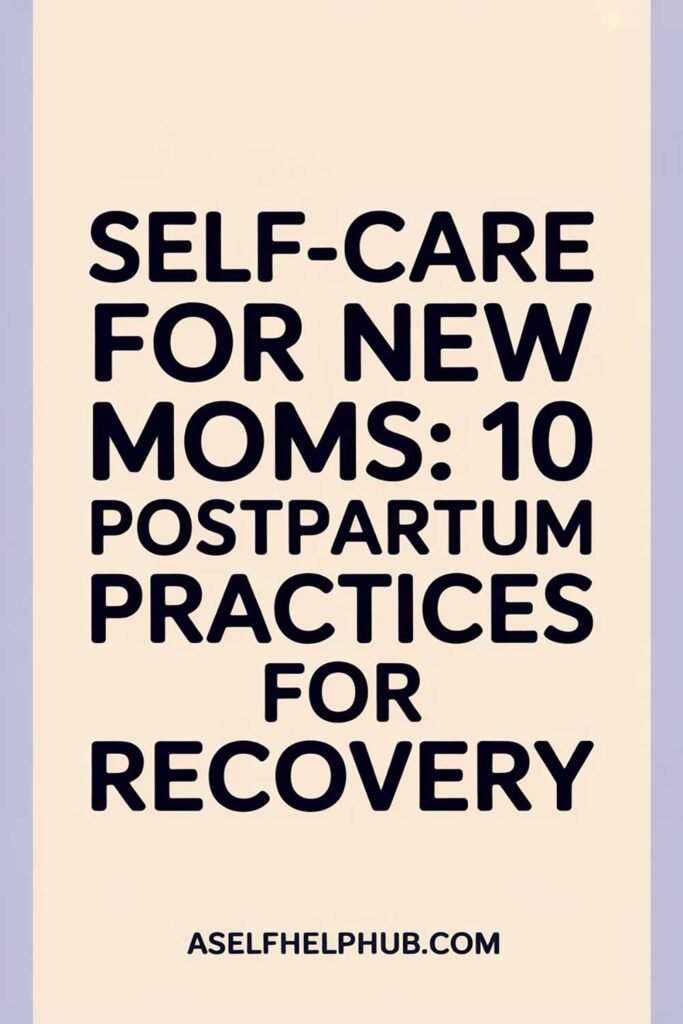 Self-Care for New Moms: 10 Postpartum Practices for Recovery