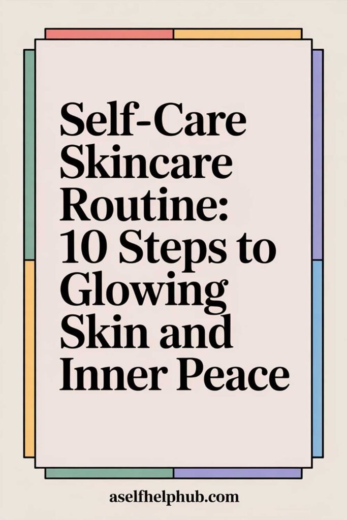 Self-Care Skincare Routine: 10 Steps to Glowing Skin and Inner Peace