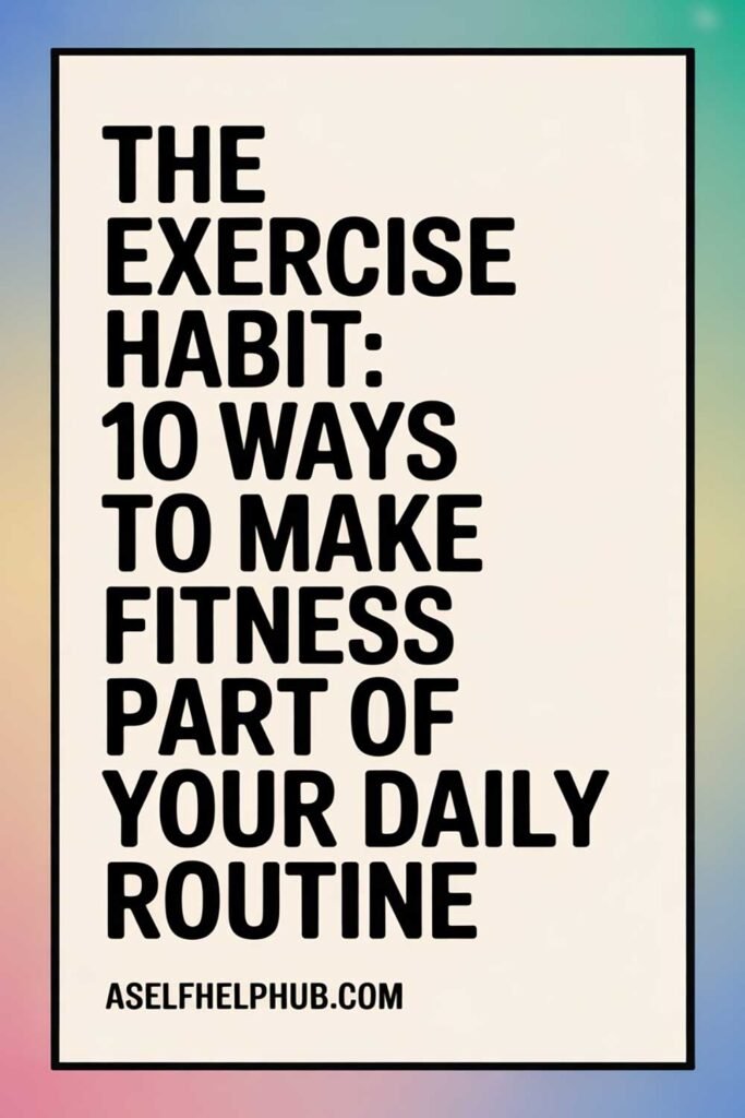 The Exercise Habit: 10 Ways to Make Fitness Part of Your Daily Routine