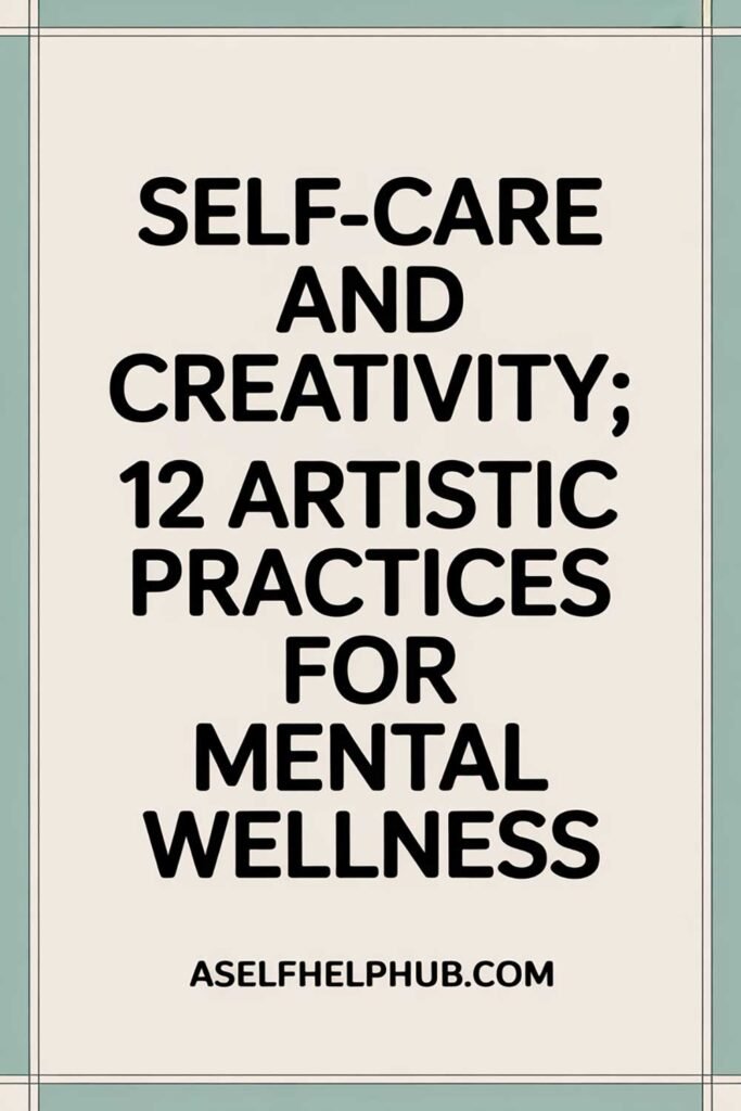 Self-Care and Creativity: 12 Artistic Practices for Mental Wellness