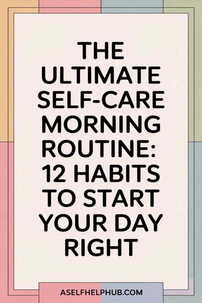 The Ultimate Self-Care Morning Routine: 12 Habits to Start Your Day Right