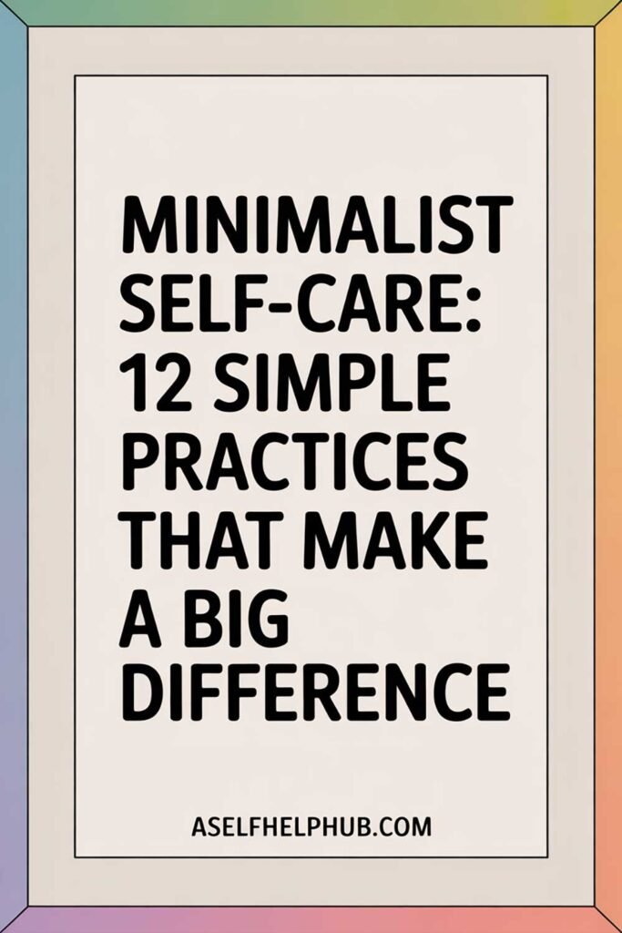Minimalist Self-Care: 12 Simple Practices That Make a Big Difference
