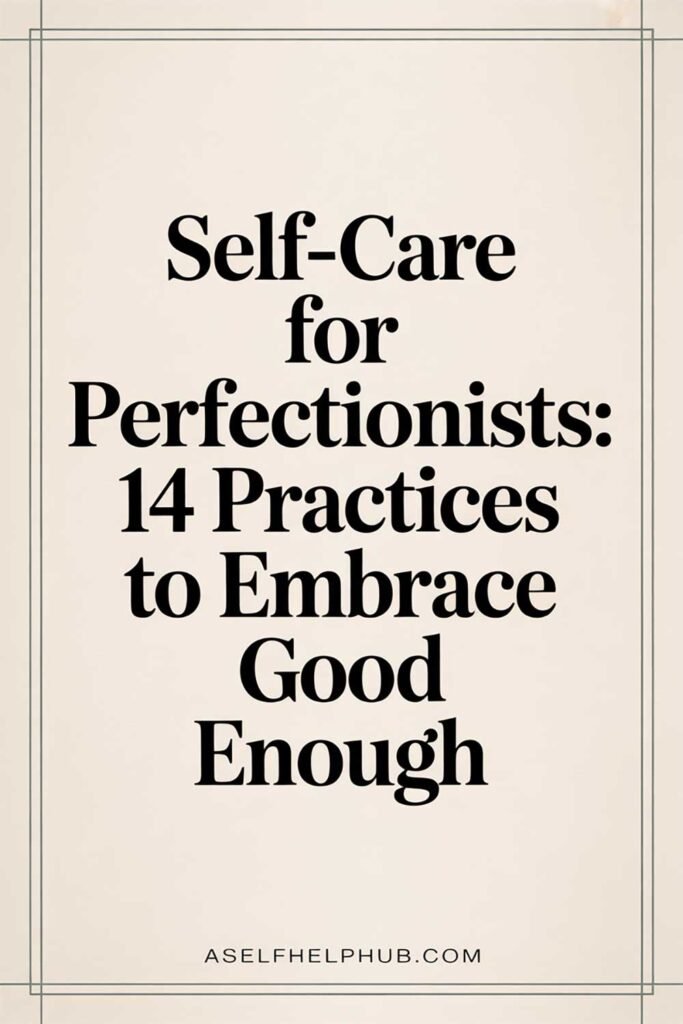 Self-Care for Perfectionists: 14 Practices to Embrace Good Enough