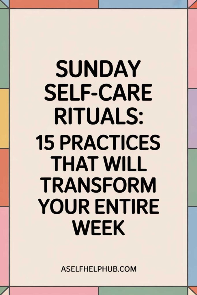 Sunday Self-Care Rituals: 15 Practices That Will Transform Your Entire Week