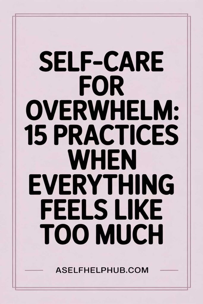 Self-Care for Overwhelm: 15 Practices When Everything Feels Like Too Much