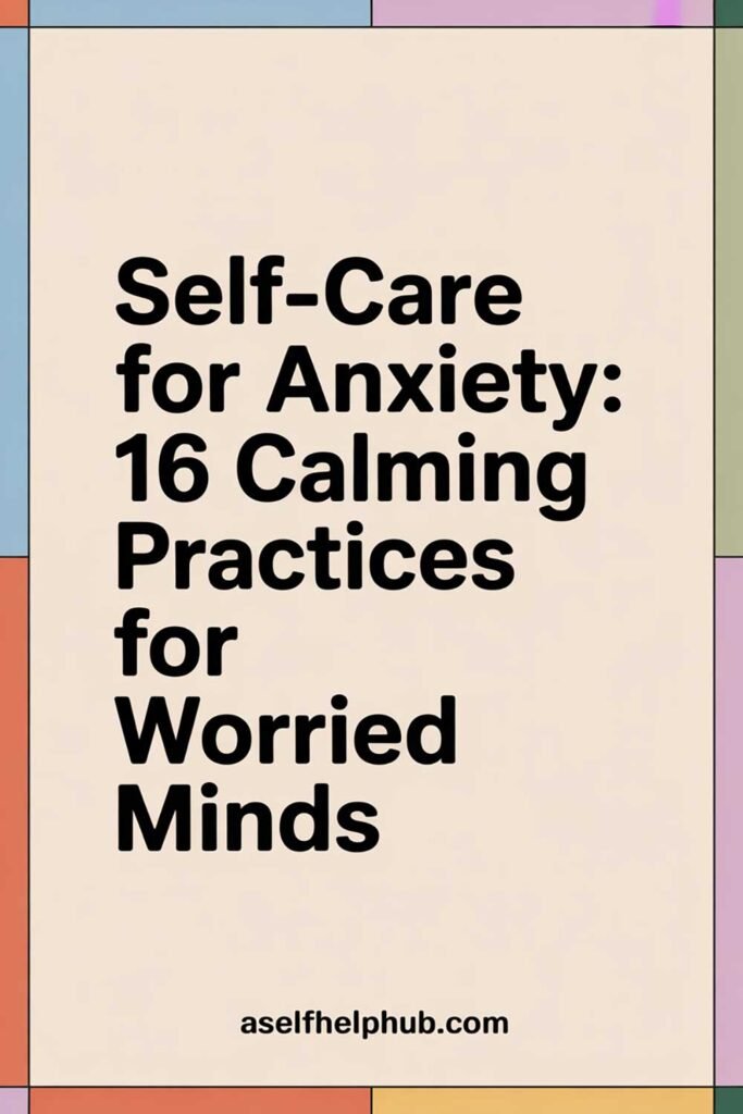 Self-Care for Anxiety: 16 Calming Practices for Worried Minds