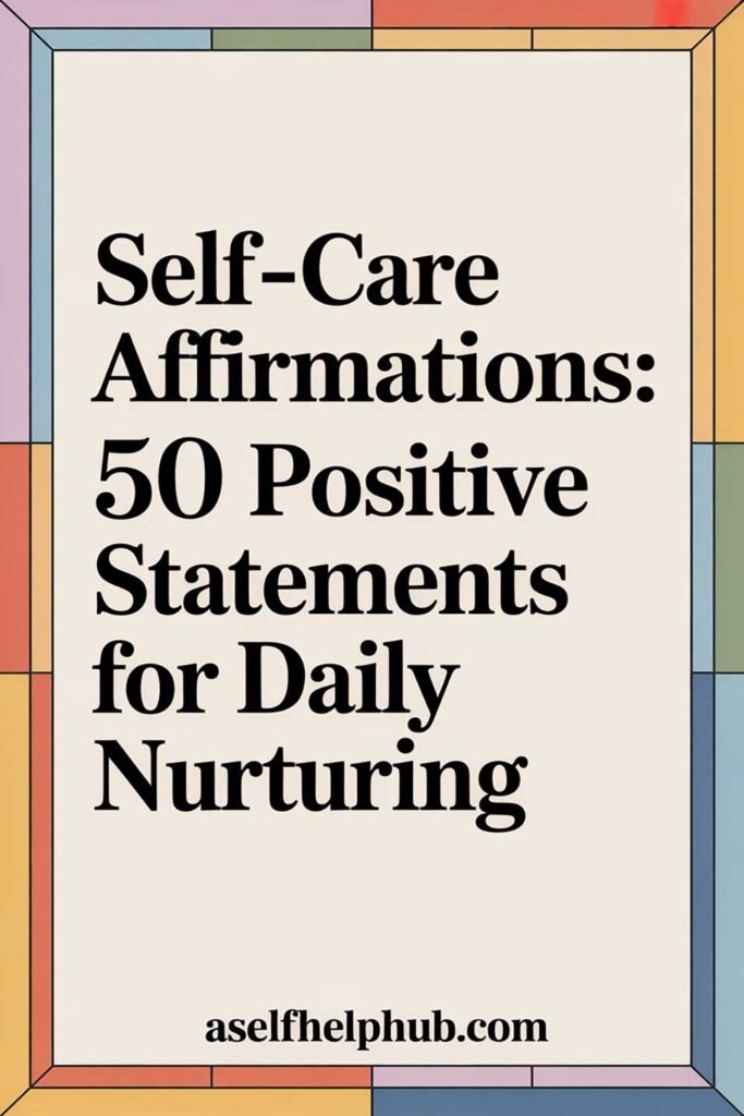 Self-Care Affirmations: 50 Positive Statements for Daily Nurturing
