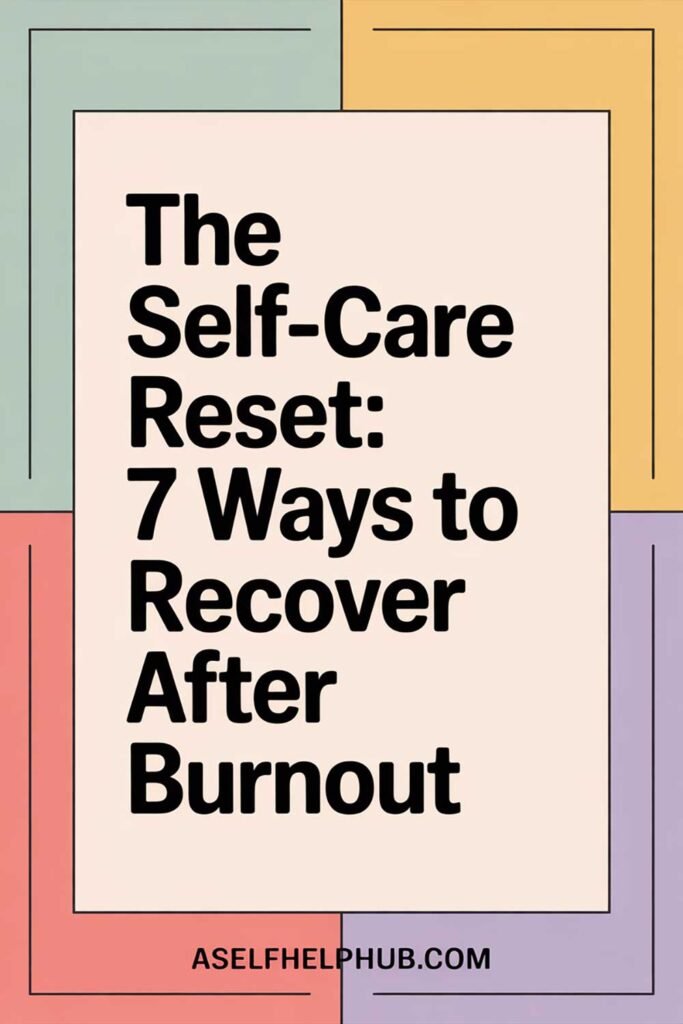 The Self-Care Reset: 7 Ways to Recover After Burnout