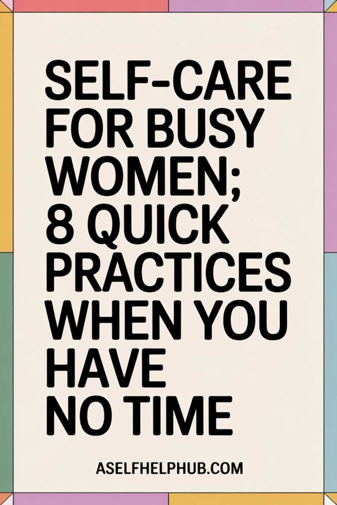 Self-Care for Busy Women: 8 Quick Practices When You Have No Time