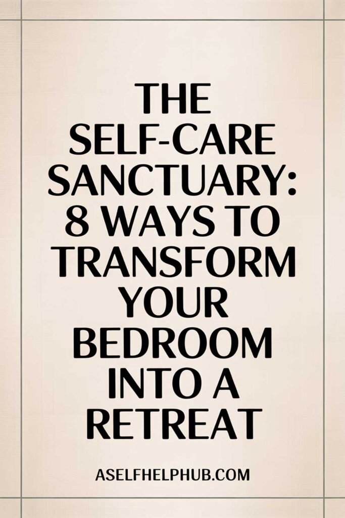 The Self-Care Sanctuary: 8 Ways to Transform Your Bedroom Into a Retreat