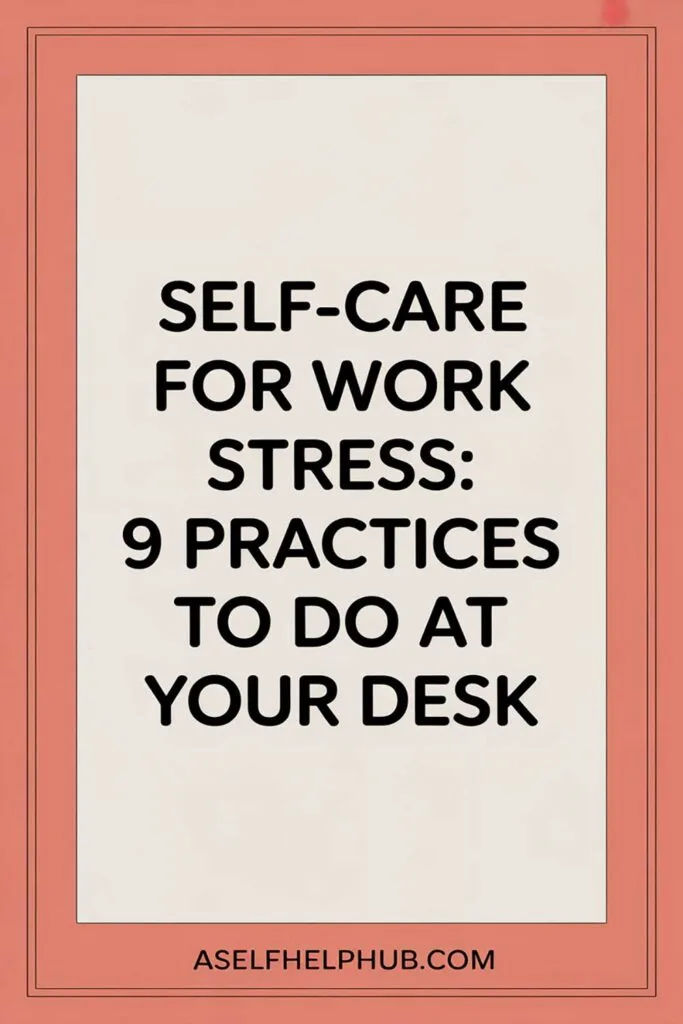 Self-Care for Work Stress: 9 Practices to Do at Your Desk