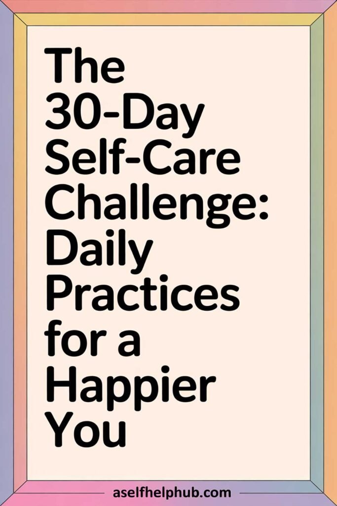 The 30-Day Self-Care Challenge: Daily Practices for a Happier You