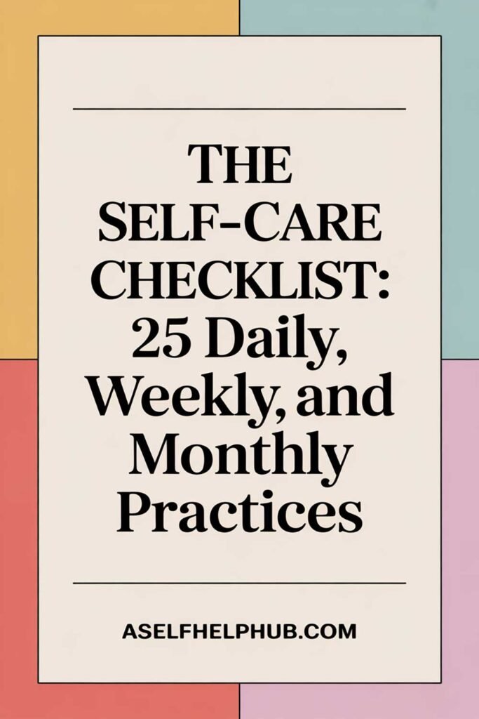 The Self-Care Checklist: 25 Daily, Weekly, and Monthly Practices