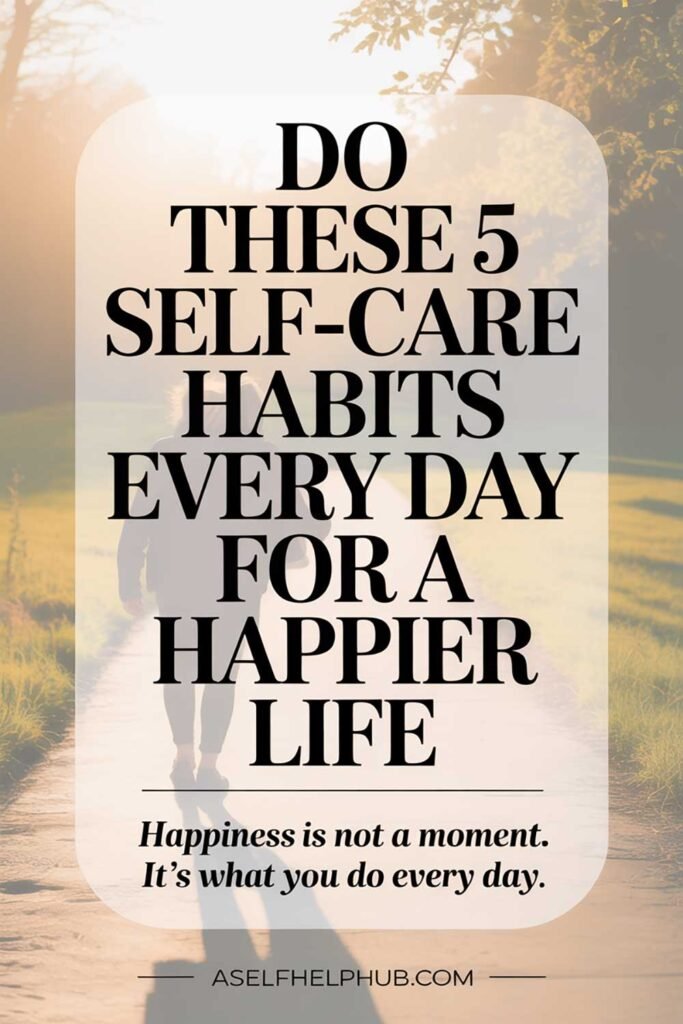 Do These 5 Self-Care Habits Every Day for a Happier Life