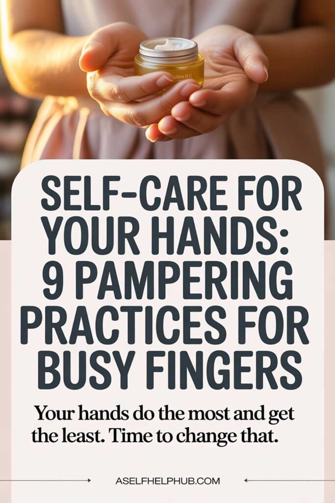 Self-Care for Your Hands 9 Pampering Practices for Busy Fingers