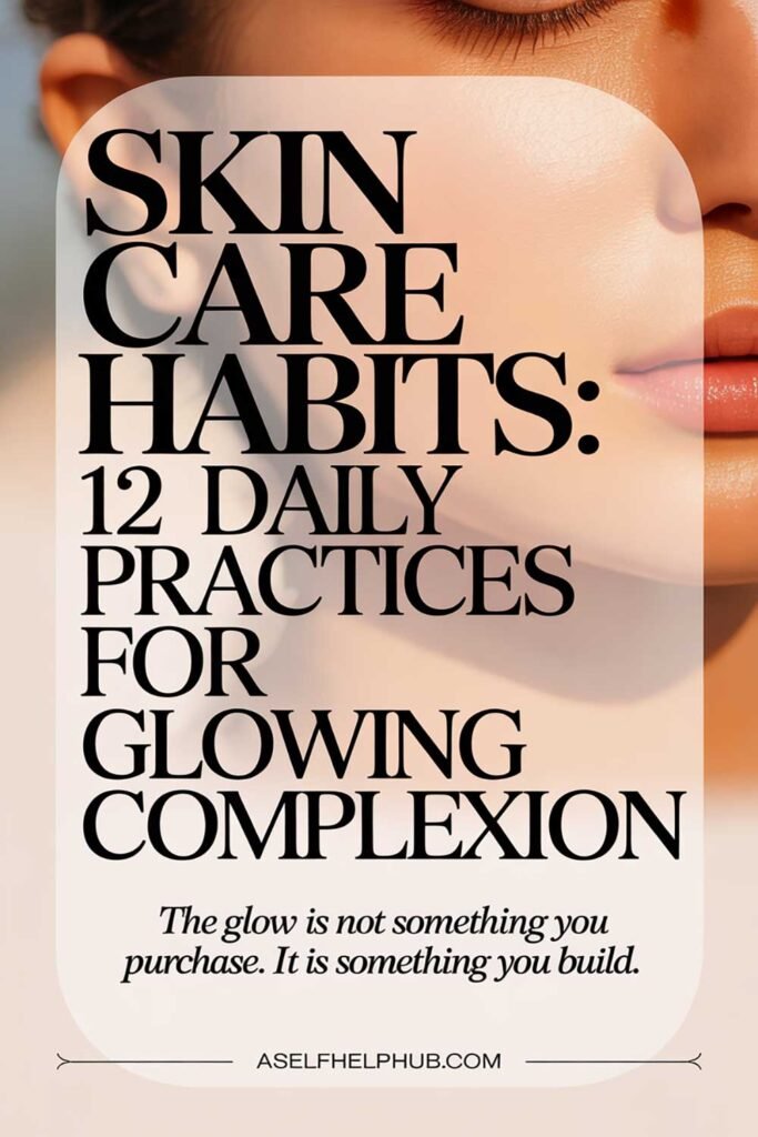 Skin Care Habits 12 Daily Practices for Glowing Complexion