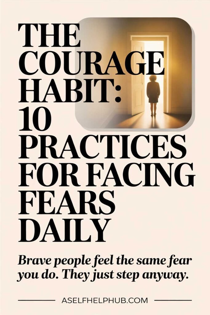 The Courage Habit 10 Practices for Facing Fears Daily