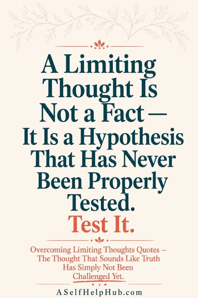 A Limiting Thought Is Not a Fact — It Is a Hypothesis That Has Never Been Properly Tested. Test It.
