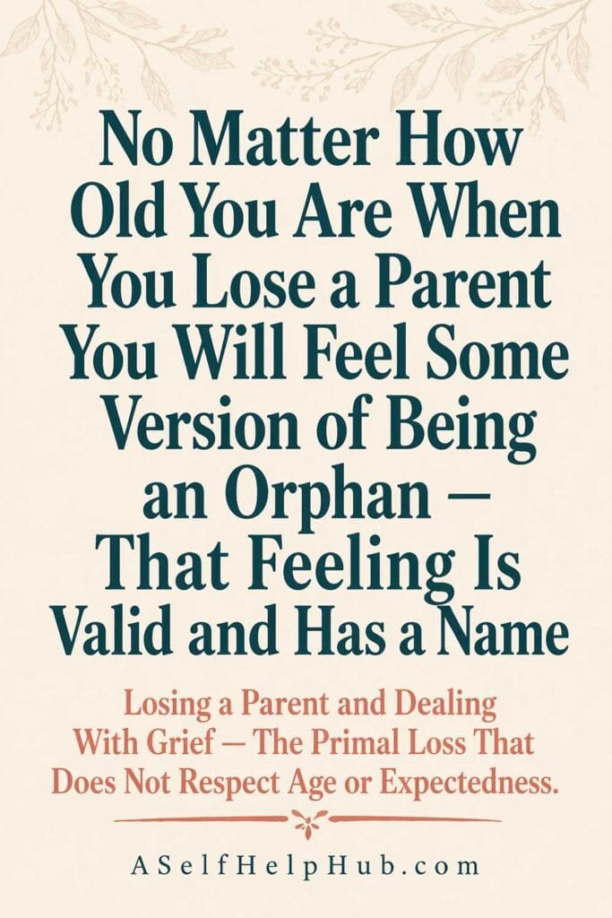 No Matter How Old You Are When You Lose a Parent You Will Feel Some Version of Being an Orphan — That Feeling Is Valid