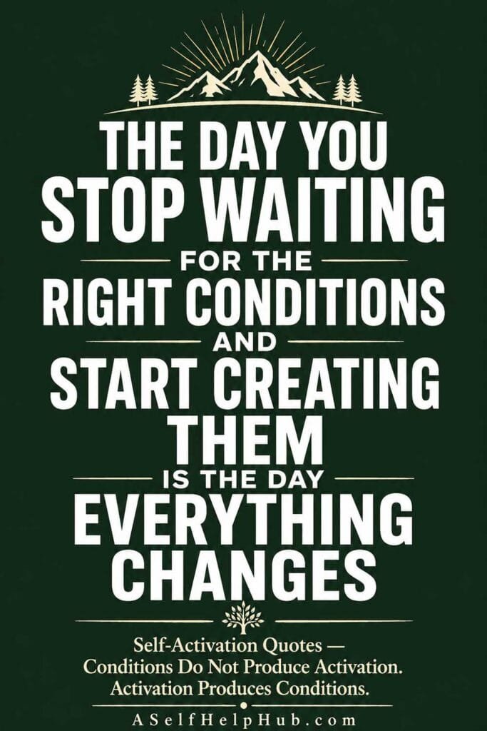 The Day You Stop Waiting for the Right Conditions and Start Creating Them Is the Day Everything Changes