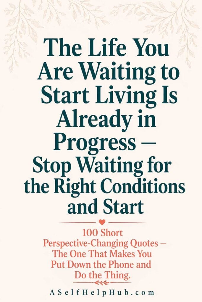 The Life You Are Waiting to Start Living Is Already in Progress — Stop Waiting for the Right Conditions and Start