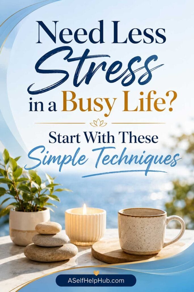 Need Less Stress in a Busy Life? Start With These Simple Techniques