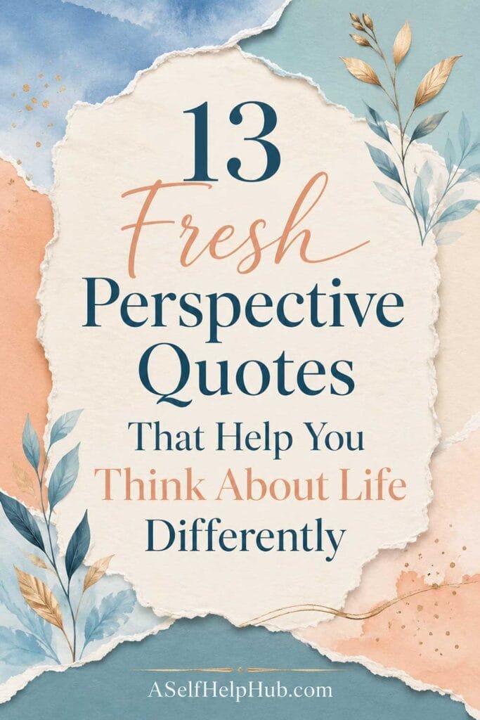 13 Fresh Perspective Quotes That Help You Think About Life Differently