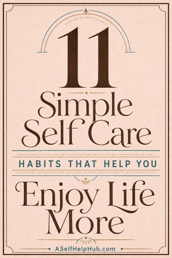 11 Simple Self Care Habits That Help You Enjoy Life More