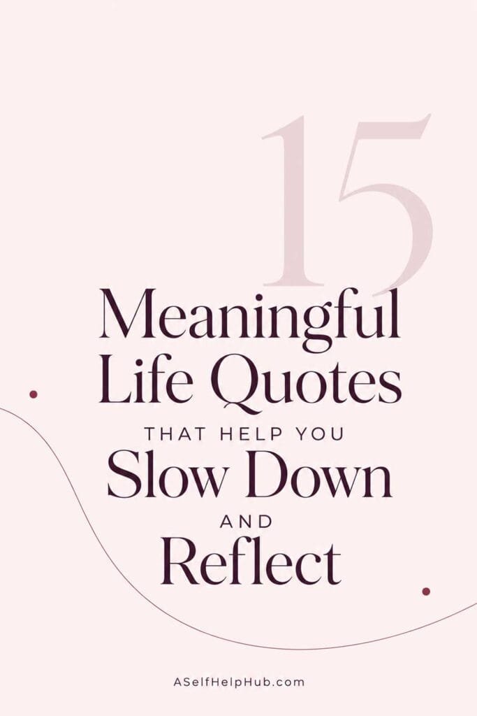 15 Meaningful Life Quotes That Help You Slow Down and Reflect