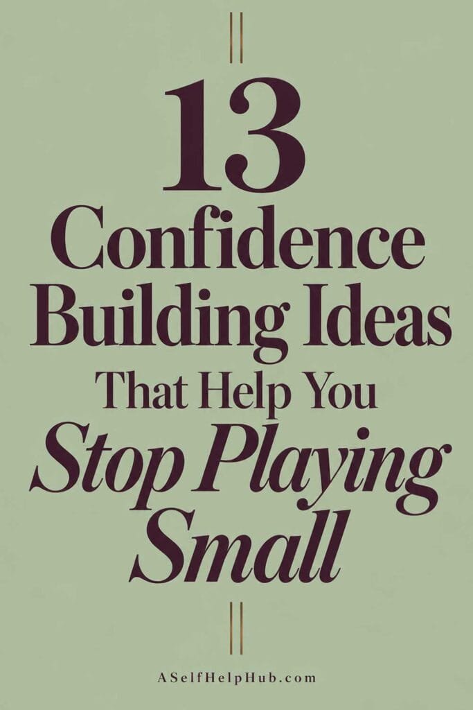 13 Confidence Building Ideas That Help You Stop Playing Small