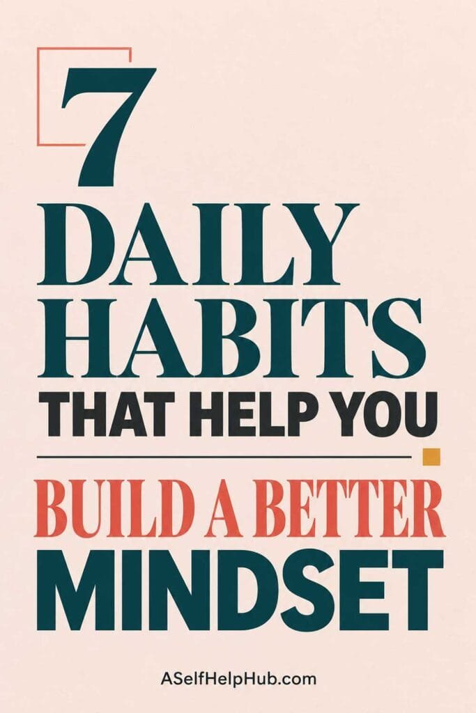 7 Daily Habits That Help You Build a Better Mindset